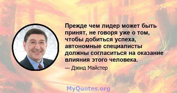 Прежде чем лидер может быть принят, не говоря уже о том, чтобы добиться успеха, автономные специалисты должны согласиться на оказание влияния этого человека.