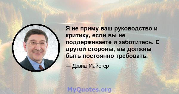 Я не приму ваш руководство и критику, если вы не поддерживаете и заботитесь. С другой стороны, вы должны быть постоянно требовать.