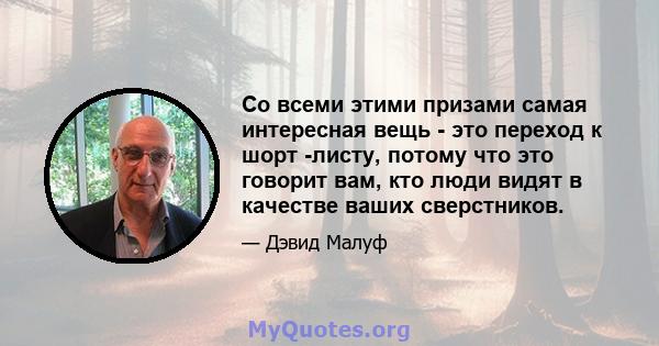 Со всеми этими призами самая интересная вещь - это переход к шорт -листу, потому что это говорит вам, кто люди видят в качестве ваших сверстников.