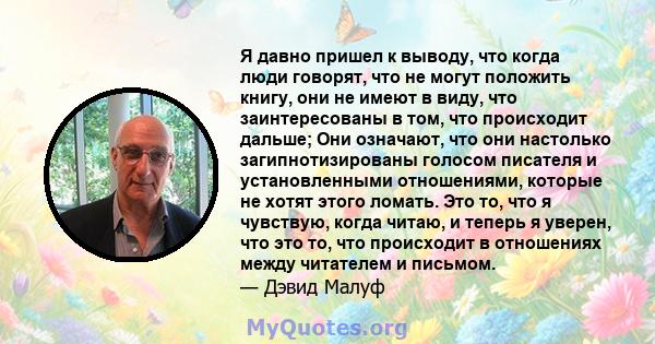 Я давно пришел к выводу, что когда люди говорят, что не могут положить книгу, они не имеют в виду, что заинтересованы в том, что происходит дальше; Они означают, что они настолько загипнотизированы голосом писателя и