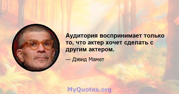 Аудитория воспринимает только то, что актер хочет сделать с другим актером.