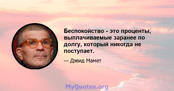 Беспокойство - это проценты, выплачиваемые заранее по долгу, который никогда не поступает.