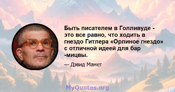 Быть писателем в Голливуде - это все равно, что ходить в гнездо Гитлера «Орлиное гнездо» с отличной идеей для бар -мицвы.