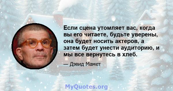 Если сцена утомляет вас, когда вы его читаете, будьте уверены, она будет носить актеров, а затем будет унести аудиторию, и мы все вернутесь в хлеб.