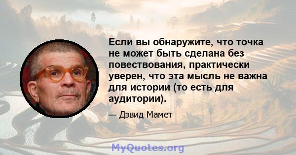 Если вы обнаружите, что точка не может быть сделана без повествования, практически уверен, что эта мысль не важна для истории (то есть для аудитории).