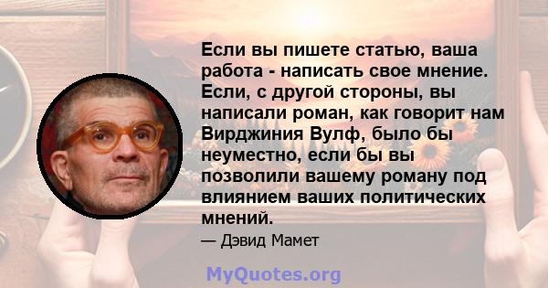 Если вы пишете статью, ваша работа - написать свое мнение. Если, с другой стороны, вы написали роман, как говорит нам Вирджиния Вулф, было бы неуместно, если бы вы позволили вашему роману под влиянием ваших политических 