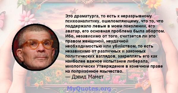 Это драматурга, то есть к неразрывному психоаналитику, ошеломляющему, что то, что поддержало левые в моем поколении, его аватар, его основная проблема была абортом. Ибо, независимо от того, считается ли это правом