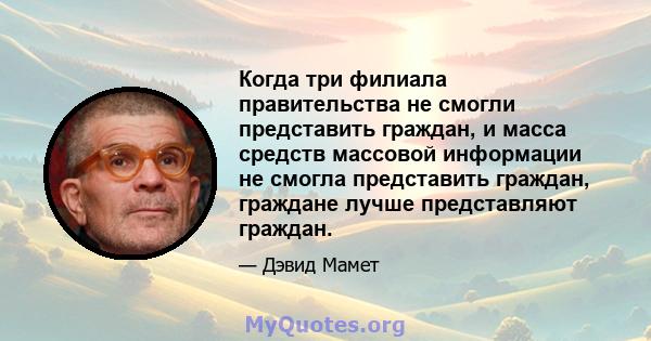 Когда три филиала правительства не смогли представить граждан, и масса средств массовой информации не смогла представить граждан, граждане лучше представляют граждан.