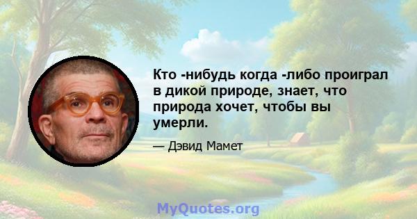 Кто -нибудь когда -либо проиграл в дикой природе, знает, что природа хочет, чтобы вы умерли.