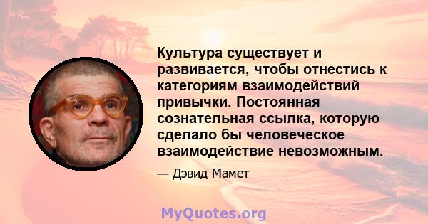 Культура существует и развивается, чтобы отнестись к категориям взаимодействий привычки. Постоянная сознательная ссылка, которую сделало бы человеческое взаимодействие невозможным.