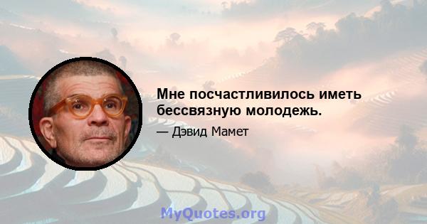 Мне посчастливилось иметь бессвязную молодежь.