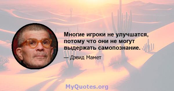 Многие игроки не улучшатся, потому что они не могут выдержать самопознание.