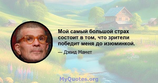 Мой самый большой страх состоит в том, что зрители победит меня до изюминкой.