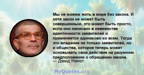 Мы не можем жить в мире без закона. И хотя закон не может быть совершенным, это может быть просто, если оно написано в невежестве идентичности заявителей и применяется одинаково ко всем. Тогда это владение не только