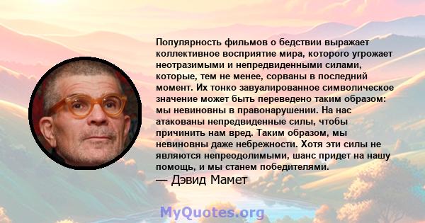 Популярность фильмов о бедствии выражает коллективное восприятие мира, которого угрожает неотразимыми и непредвиденными силами, которые, тем не менее, сорваны в последний момент. Их тонко завуалированное символическое