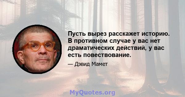 Пусть вырез расскажет историю. В противном случае у вас нет драматических действий, у вас есть повествование.