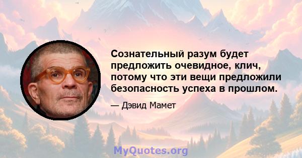 Сознательный разум будет предложить очевидное, клич, потому что эти вещи предложили безопасность успеха в прошлом.