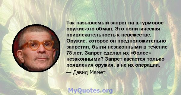 Так называемый запрет на штурмовое оружие-это обман. Это политическая привлекательность к невежестве. Оружие, которое он предположительно запретил, были незаконными в течение 78 лет. Запрет сделал их «более»