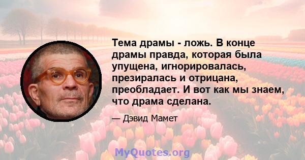 Тема драмы - ложь. В конце драмы правда, которая была упущена, игнорировалась, презиралась и отрицана, преобладает. И вот как мы знаем, что драма сделана.