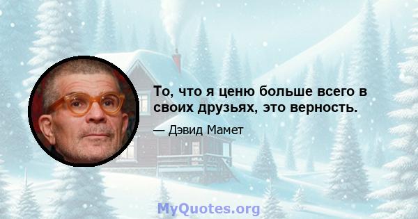 То, что я ценю больше всего в своих друзьях, это верность.