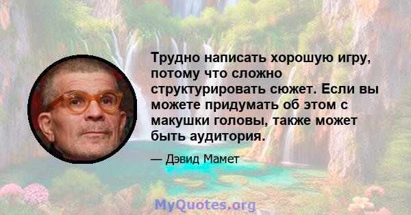 Трудно написать хорошую игру, потому что сложно структурировать сюжет. Если вы можете придумать об этом с макушки головы, также может быть аудитория.