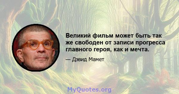 Великий фильм может быть так же свободен от записи прогресса главного героя, как и мечта.