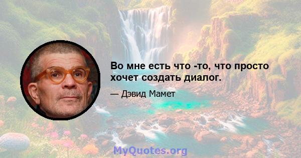 Во мне есть что -то, что просто хочет создать диалог.