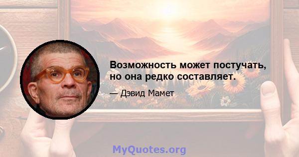 Возможность может постучать, но она редко составляет.