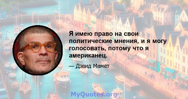 Я имею право на свои политические мнения, и я могу голосовать, потому что я американец.