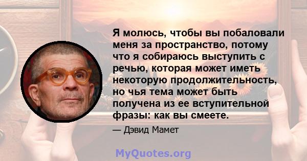 Я молюсь, чтобы вы побаловали меня за пространство, потому что я собираюсь выступить с речью, которая может иметь некоторую продолжительность, но чья тема может быть получена из ее вступительной фразы: как вы смеете.