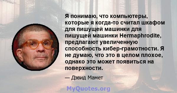 Я понимаю, что компьютеры, которые я когда-то считал шкафом для пишущей машинки для пишущей машинки Hermaphrodite, предлагают увеличенную способность кибер-грамотности. Я не думаю, что это в целом плохое, однако это