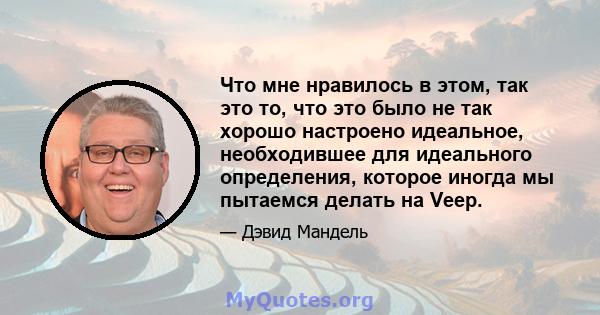 Что мне нравилось в этом, так это то, что это было не так хорошо настроено идеальное, необходившее для идеального определения, которое иногда мы пытаемся делать на Veep.