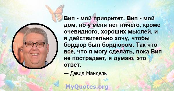 Вип - мой приоритет. Вип - мой дом, но у меня нет ничего, кроме очевидного, хороших мыслей, и я действительно хочу, чтобы бордюр был бордюром. Так что все, что я могу сделать, пока Вип не пострадает, я думаю, это ответ.