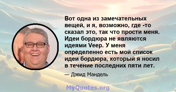 Вот одна из замечательных вещей, и я, возможно, где -то сказал это, так что прости меня. Идеи бордюра не являются идеями Veep. У меня определенно есть мой список идеи бордюра, который я носил в течение последних пяти