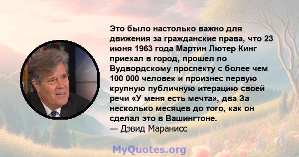 Это было настолько важно для движения за гражданские права, что 23 июня 1963 года Мартин Лютер Кинг приехал в город, прошел по Вудвордскому проспекту с более чем 100 000 человек и произнес первую крупную публичную