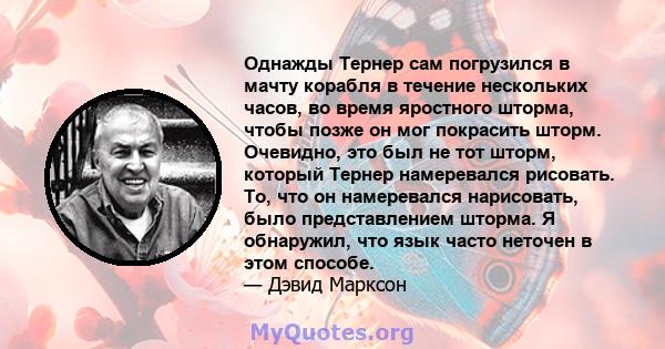 Однажды Тернер сам погрузился в мачту корабля в течение нескольких часов, во время яростного шторма, чтобы позже он мог покрасить шторм. Очевидно, это был не тот шторм, который Тернер намеревался рисовать. То, что он