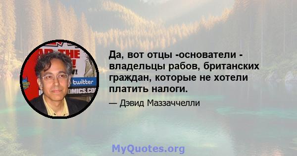 Да, вот отцы -основатели - владельцы рабов, британских граждан, которые не хотели платить налоги.