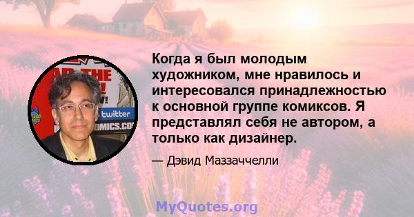 Когда я был молодым художником, мне нравилось и интересовался принадлежностью к основной группе комиксов. Я представлял себя не автором, а только как дизайнер.