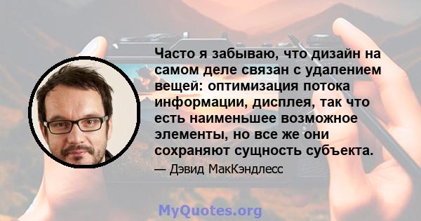 Часто я забываю, что дизайн на самом деле связан с удалением вещей: оптимизация потока информации, дисплея, так что есть наименьшее возможное элементы, но все же они сохраняют сущность субъекта.