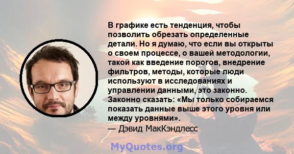 В графике есть тенденция, чтобы позволить обрезать определенные детали. Но я думаю, что если вы открыты о своем процессе, о вашей методологии, такой как введение порогов, внедрение фильтров, методы, которые люди