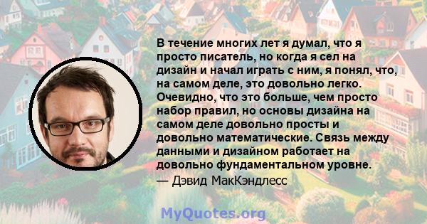 В течение многих лет я думал, что я просто писатель, но когда я сел на дизайн и начал играть с ним, я понял, что, на самом деле, это довольно легко. Очевидно, что это больше, чем просто набор правил, но основы дизайна