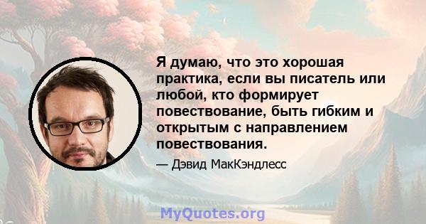 Я думаю, что это хорошая практика, если вы писатель или любой, кто формирует повествование, быть гибким и открытым с направлением повествования.