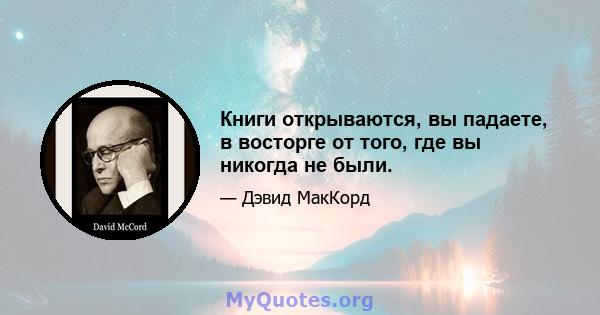 Книги открываются, вы падаете, в восторге от того, где вы никогда не были.