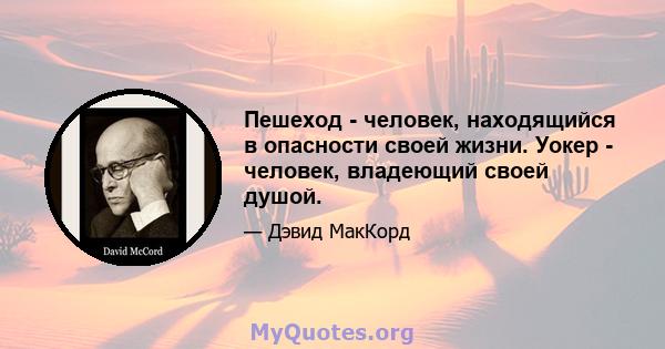 Пешеход - человек, находящийся в опасности своей жизни. Уокер - человек, владеющий своей душой.