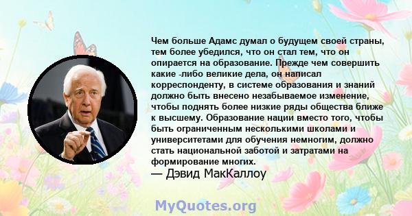 Чем больше Адамс думал о будущем своей страны, тем более убедился, что он стал тем, что он опирается на образование. Прежде чем совершить какие -либо великие дела, он написал корреспонденту, в системе образования и