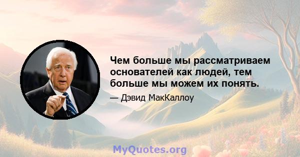 Чем больше мы рассматриваем основателей как людей, тем больше мы можем их понять.