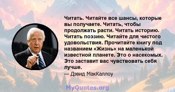 Читать. Читайте все шансы, которые вы получаете. Читать, чтобы продолжать расти. Читать историю. Читать поэзию. Читайте для чистого удовольствия. Прочитайте книгу под названием «Жизнь» на маленькой известной планете.