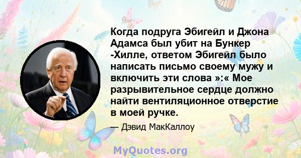 Когда подруга Эбигейл и Джона Адамса был убит на Бункер -Хилле, ответом Эбигейл было написать письмо своему мужу и включить эти слова »:« Мое разрывительное сердце должно найти вентиляционное отверстие в моей ручке.