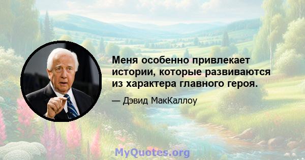 Меня особенно привлекает истории, которые развиваются из характера главного героя.