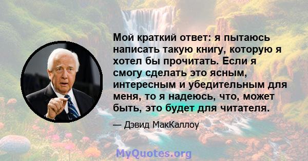 Мой краткий ответ: я пытаюсь написать такую ​​книгу, которую я хотел бы прочитать. Если я смогу сделать это ясным, интересным и убедительным для меня, то я надеюсь, что, может быть, это будет для читателя.